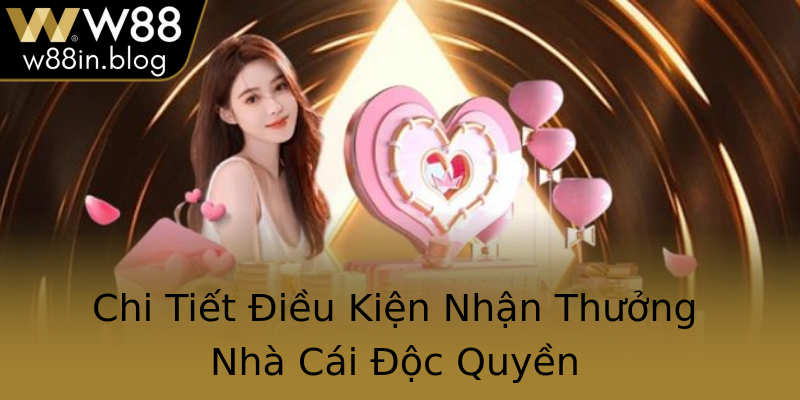 Chi Tiết Điều Kiện Nhận Thưởng Nhà Cái Độc Quyền