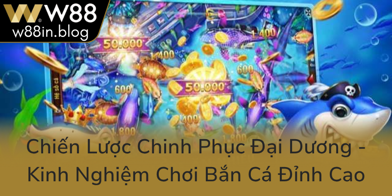 Chien Luoc Chinh Phuc Dai Duong Kinh Nghiem Choi Ban Ca Dinh Cao0