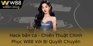 Hack Ban Ca Chien Thuat Chinh Phuc W88 Voi Bi Quyet Chuyen Nghiep E Tro Thanh Cao Thu