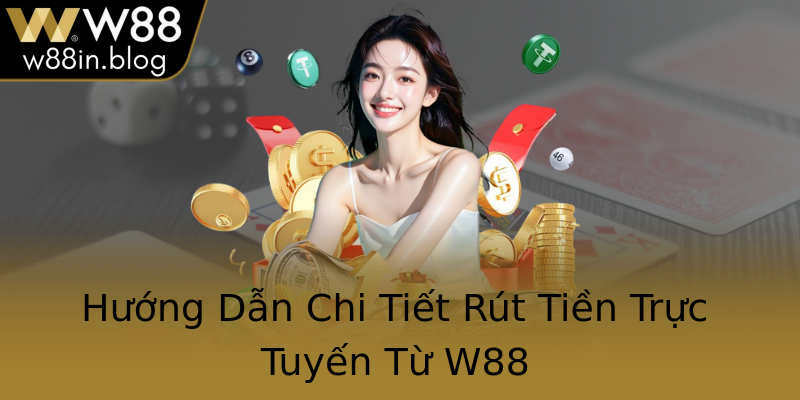 Hướng Dẫn Chi Tiết Rút Tiền Trực Tuyến Từ W88