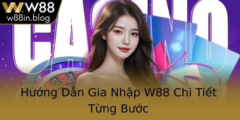 Hướng Dẫn Gia Nhập W88 Chi Tiết Từng Bước