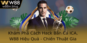 Kham Pha Cach Hack Ban Ca Ica W88 Hieu Qua Chien Thuat Gia Tang Thang Lon Trong Cac Sanh Game