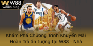 Kham Pha Chuong Trinh Khuyen Mai Hoan Tra An Tuong Tai W88 Nha Cai Inh Am Ang Thu Hut Moi
