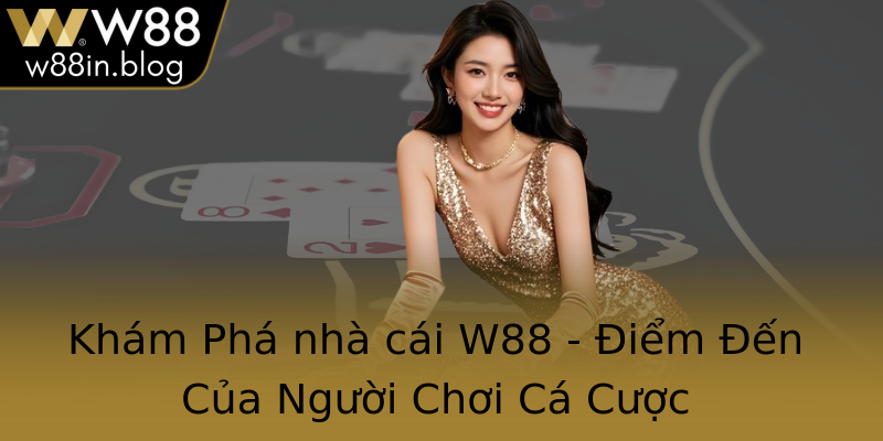 Khám Phá nhà cái W88 - Điểm Đến Của Người Chơi Cá Cược