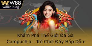 Kham Pha The Gioi A Ga Campuchia Tro Choi Ay Hap Dan Va Co Hoi Voi W88 1