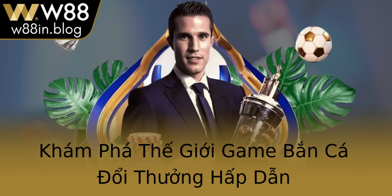 Khám Phá Thế Giới Game Bắn Cá Đổi Thưởng Hấp Dẫn