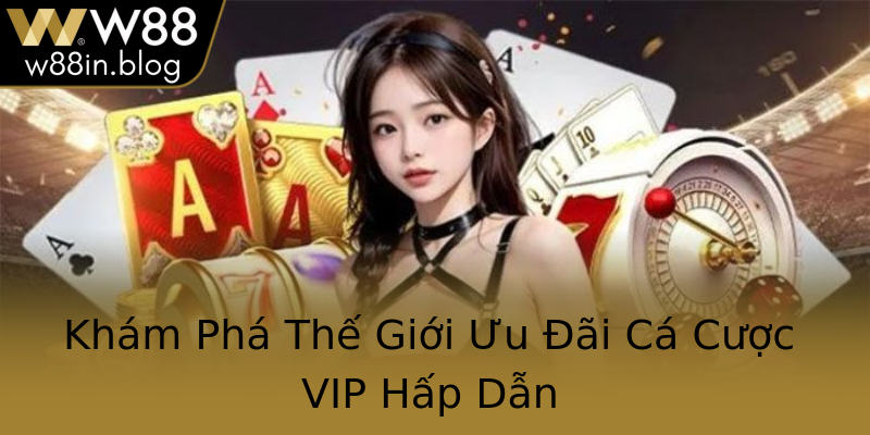 Khám Phá Thế Giới Ưu Đãi Cá Cược VIP Hấp Dẫn