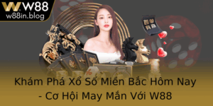 Kham Pha Xo So Mien Bac Hom Nay Co Hoi May Man Voi W88