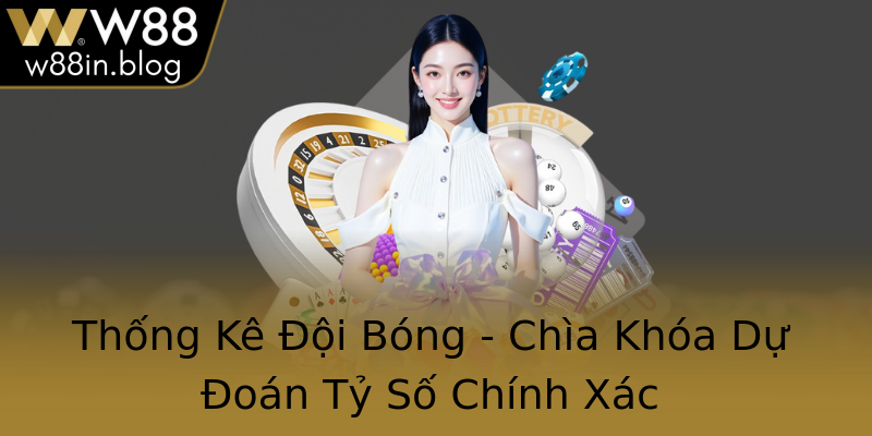 Thống Kê Đội Bóng - Chìa Khóa Dự Đoán Tỷ Số Chính Xác
