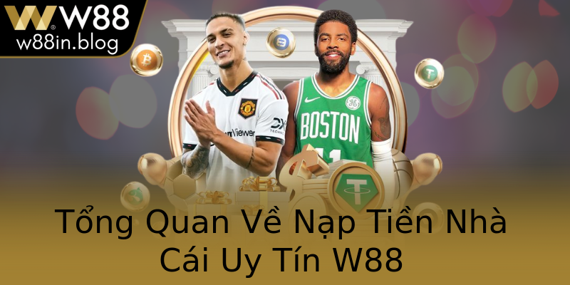 Tổng Quan Về Nạp Tiền Nhà Cái Uy Tín W88